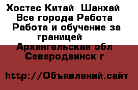 Хостес Китай (Шанхай) - Все города Работа » Работа и обучение за границей   . Архангельская обл.,Северодвинск г.